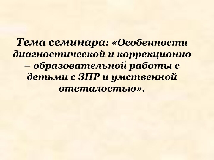 Тема семинара: «Особенности диагностической и коррекционно – образовательной работы с детьми