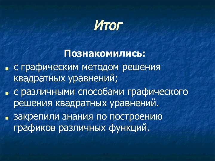 Итог Познакомились: с графическим методом решения квадратных уравнений;с различными способами графического решения