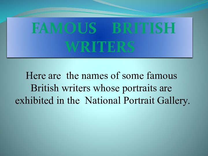 FAMOUS  BRITISH  WRITERSHere are the names of some famousBritish