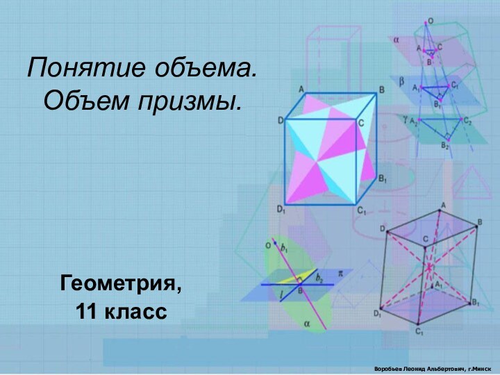 Понятие объема. Объем призмы.Геометрия, 11 классВоробьев Леонид Альбертович, г.Минск