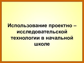 Использование проектно – исследовательской технологии в начальной школе