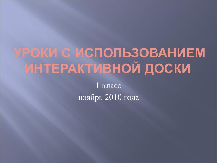 УРОКИ С ИСПОЛЬЗОВАНИЕМ ИНТЕРАКТИВНОЙ ДОСКИ1 классноябрь 2010 года