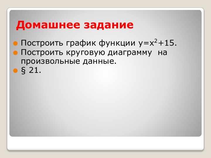 Домашнее заданиеПостроить график функции у=х2+15.Построить круговую диаграмму на произвольные данные.§ 21.