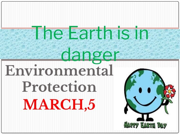 Environmental ProtectionMARCH,5The Earth is in danger