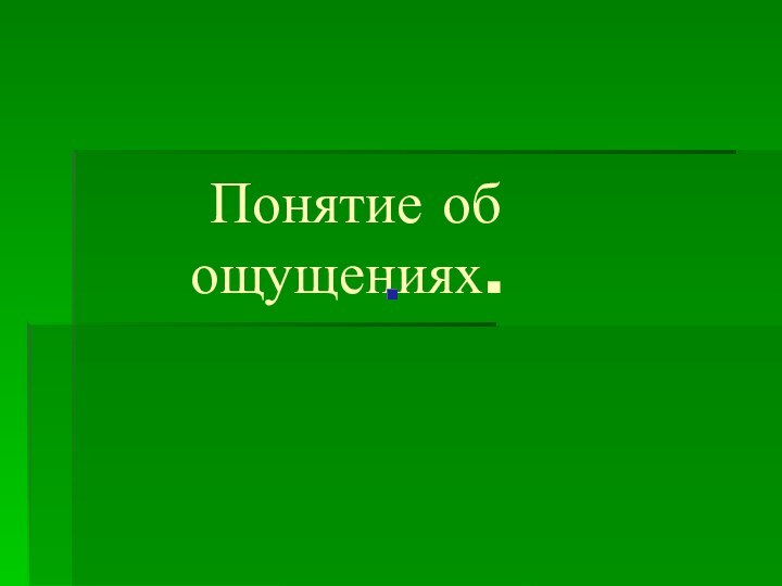 Понятие об     ощущениях.