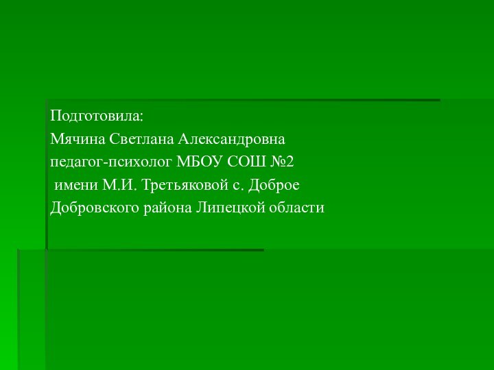 Подготовила: Мячина Светлана Александровнапедагог-психолог МБОУ СОШ №2 имени М.И. Третьяковой с. Доброе Добровского района Липецкой области