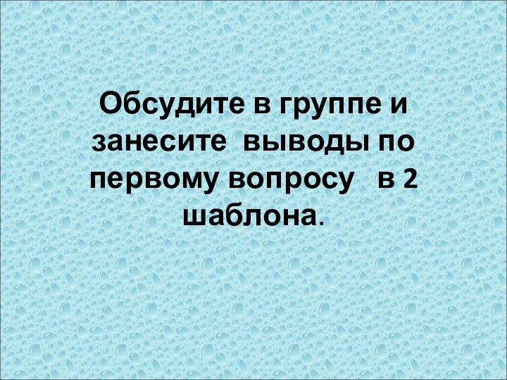 Обсудите в группе и занесите выводы по первому вопросу  в 2 шаблона.