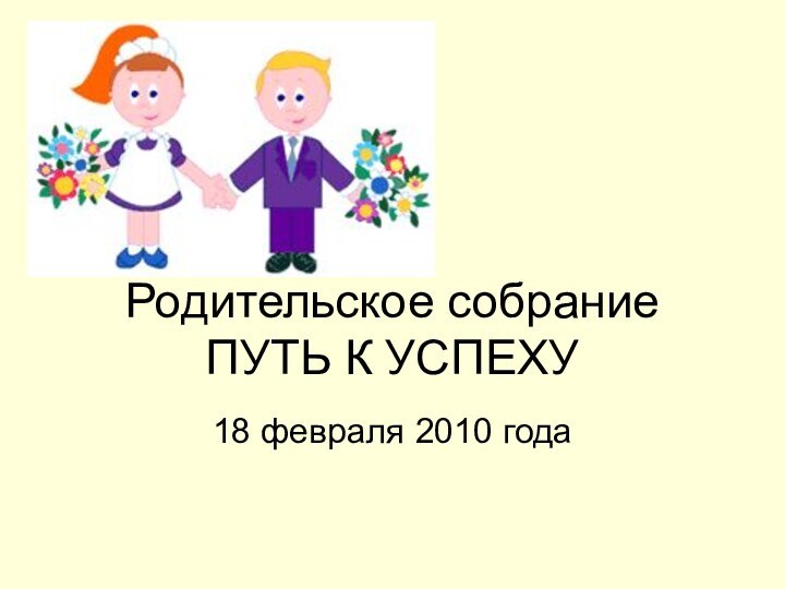 Родительское собрание  ПУТЬ К УСПЕХУ18 февраля 2010 года