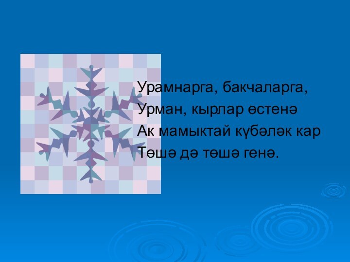 Урамнарга, бакчаларга,Урман, кырлар өстенә Ак мамыктай күбәләк карТөшә дә төшә генә.