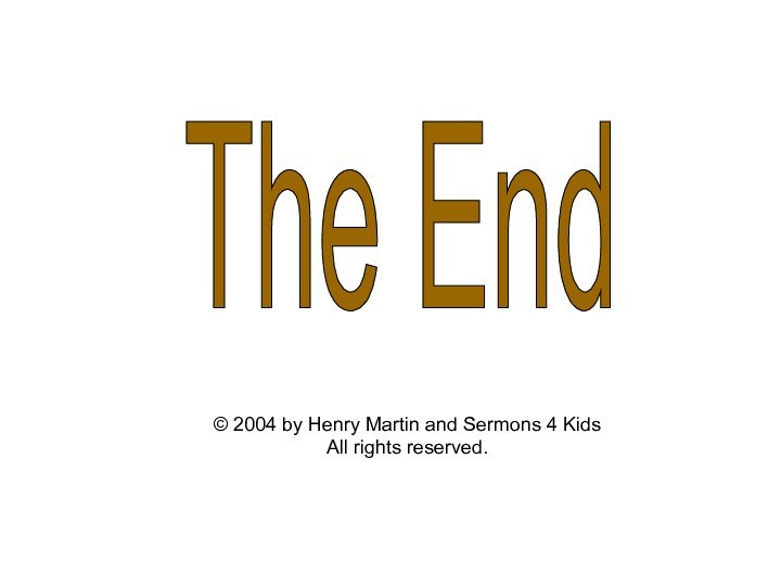 The End© 2004 by Henry Martin and Sermons 4 Kids All rights reserved.