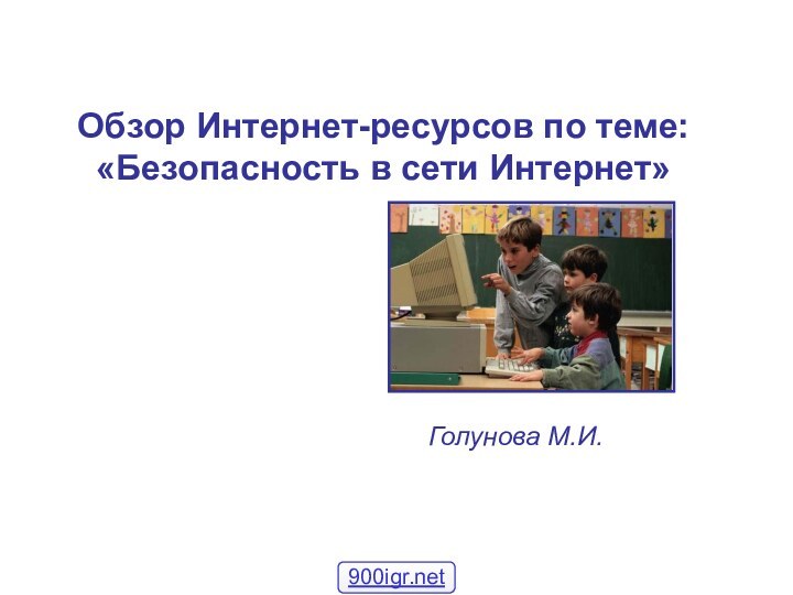 Обзор Интернет-ресурсов по теме: «Безопасность в сети Интернет»Голунова М.И.