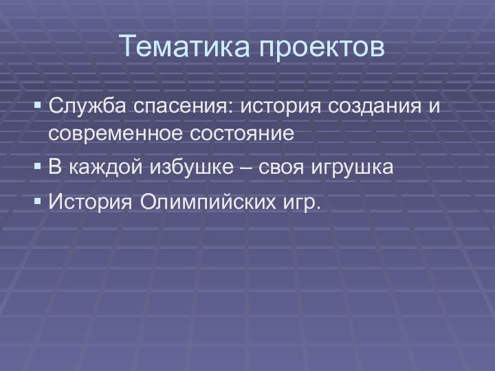 Тематика проектовСлужба спасения: история создания и современное состояниеВ каждой избушке – своя игрушкаИстория Олимпийских игр.