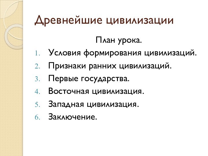 Древнейшие цивилизации План урока.Условия формирования цивилизаций.Признаки ранних цивилизаций.Первые государства.Восточная цивилизация.Западная цивилизация.Заключение.