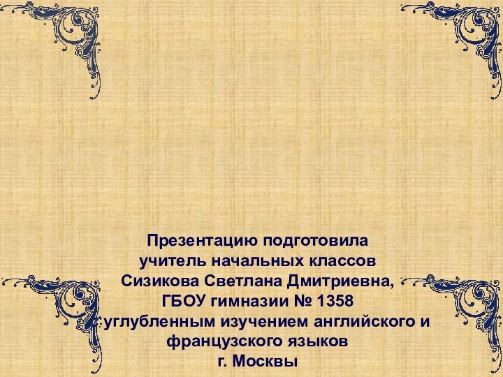 Презентацию подготовила учитель начальных классовСизикова Светлана Дмитриевна,ГБОУ гимназии № 1358 с углубленным