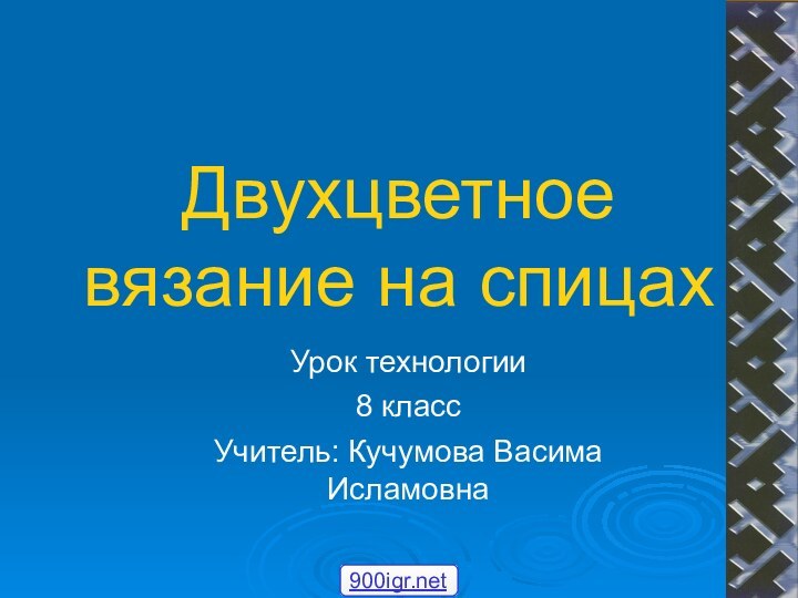 Двухцветное вязание на спицахУрок технологии8 классУчитель: Кучумова Васима Исламовна