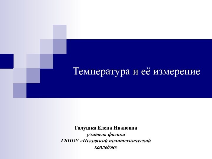 Температура и её измерениеГалушка Елена Ивановна учитель физики ГБПОУ «Псковский политехнический колледж» Презентация к уроку