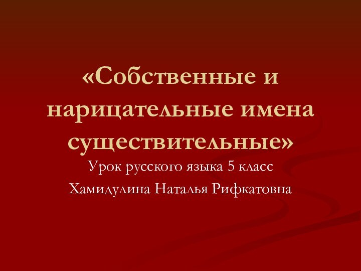 «Собственные и нарицательные имена существительные»Урок русского языка 5 класс Хамидулина Наталья Рифкатовна