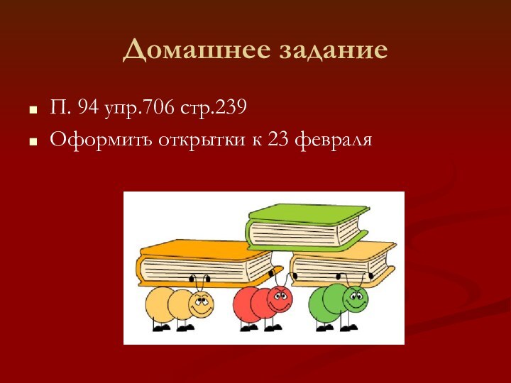 Домашнее заданиеП. 94 упр.706 стр.239Оформить открытки к 23 февраля