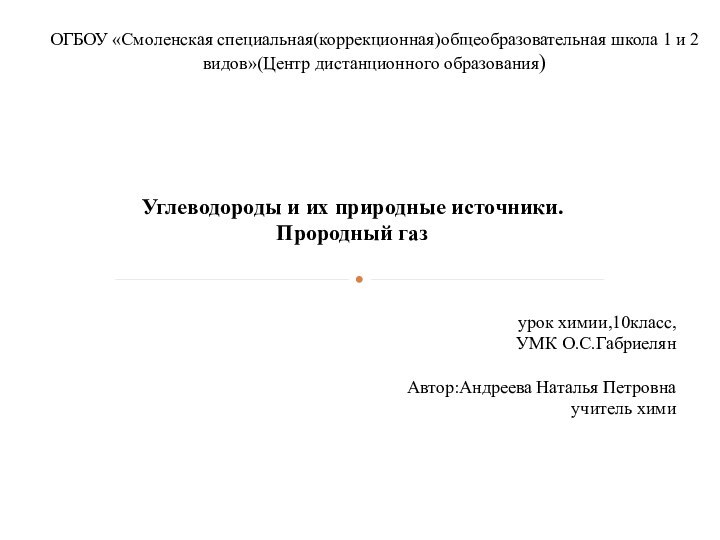 Углеводороды и их природные источники.Прородный газурок химии,10класс,УМК О.С.ГабриелянАвтор:Андреева Наталья Петровнаучитель химиОГБОУ «Смоленская