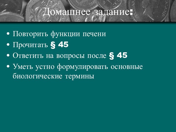 Домашнее задание:Повторить функции печениПрочитать § 45Ответить на вопросы после § 45Уметь устно формулировать основные биологические термины