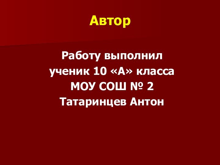 АвторРаботу выполнил ученик 10 «А» класса МОУ СОШ № 2 Татаринцев Антон