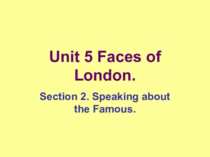 Unit 5 Faces of London.Section 2. Speaking about the Famous.