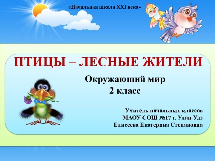 ПТИЦЫ – ЛЕСНЫЕ ЖИТЕЛИУчитель начальных классовМАОУ СОШ №17 г. Улан-Удэ Елисеева Екатерина