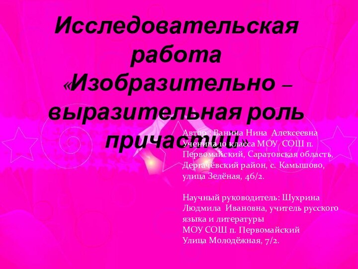 Исследовательская работа«Изобразительно – выразительная роль причастий»Автор : Ванина Нина АлексеевнаУченица 10 класса