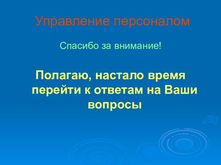 Управление персоналомСпасибо за внимание!Полагаю, настало время перейти к ответам на Ваши вопросы