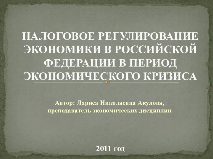 Автор: Лариса Николаевна Акулова, преподаватель экономических дисциплинНАЛОГОВОЕ РЕГУЛИРОВАНИЕ ЭКОНОМИКИ В РОССИЙСКОЙ ФЕДЕРАЦИИ