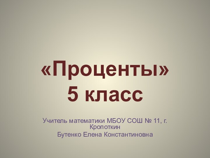 «Проценты» 5 классУчитель математики МБОУ СОШ № 11, г. КропоткинБутенко Елена Константиновна