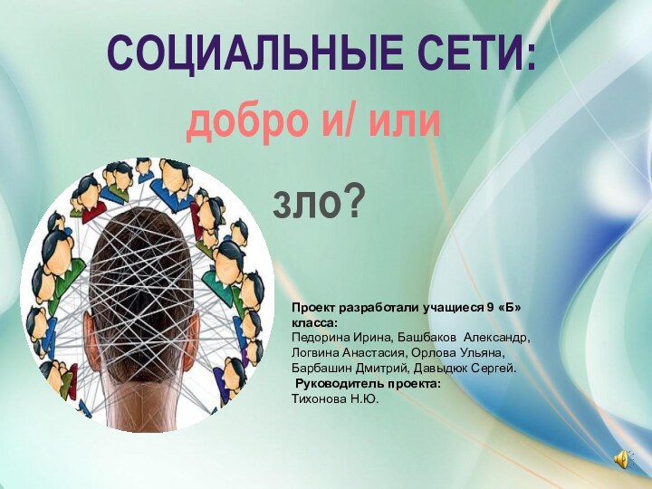 СОЦИАЛЬНЫЕ СЕТИ:добро и/ илизло?Проект разработали учащиеся 9 «Б» класса:Педорина Ирина, Башбаков Александр,