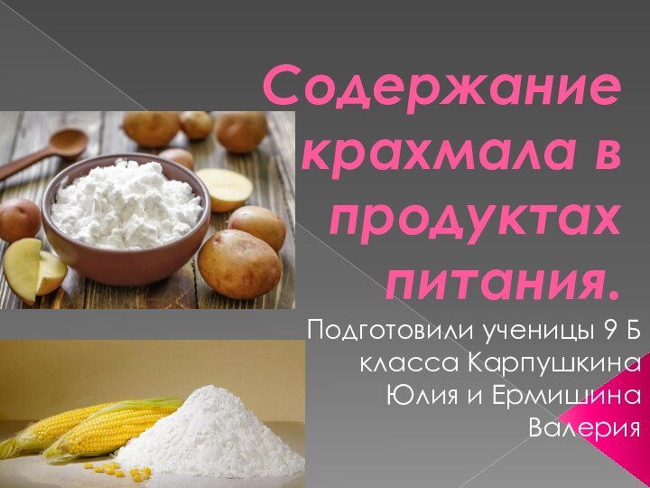 Содержание крахмала в продуктах питания.Подготовили ученицы 9 Б класса Карпушкина Юлия и Ермишина Валерия