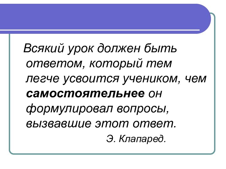 Всякий урок должен быть ответом, который тем легче усвоится учеником, чем