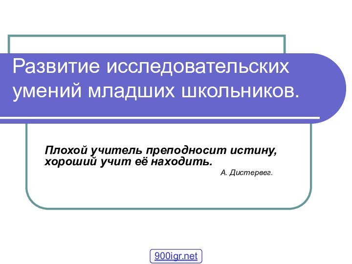 Развитие исследовательских умений младших школьников.Плохой учитель преподносит истину, хороший учит её находить.