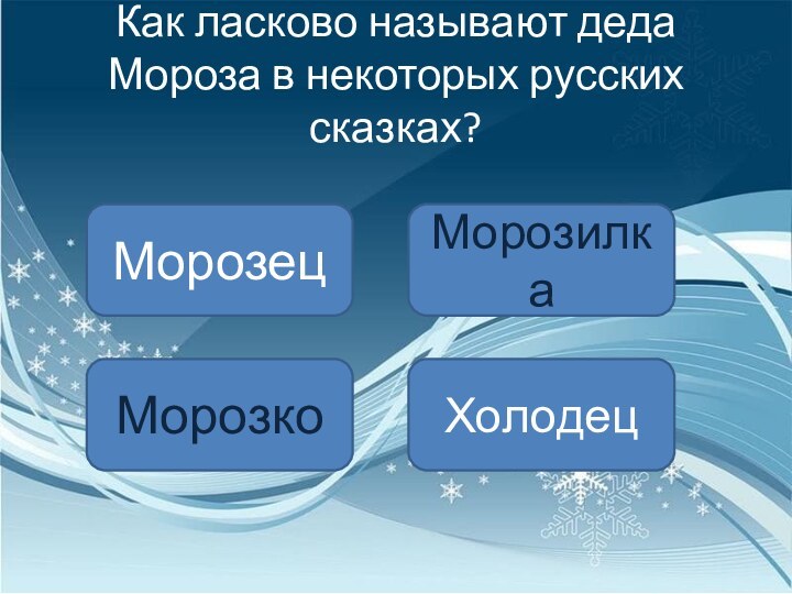 Как ласково называют деда Мороза в некоторых русских сказках?МорозецМорозкоМорозилкаХолодец