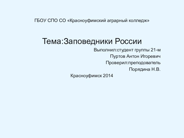 ГБОУ СПО СО «Красноуфимский аграрный колледж»Тема:Заповедники России Выполнил:студент группы 21-мПуртов Антон ИгоревичПроверил:преподователь Порядина Н.В.Красноуфимск 2014