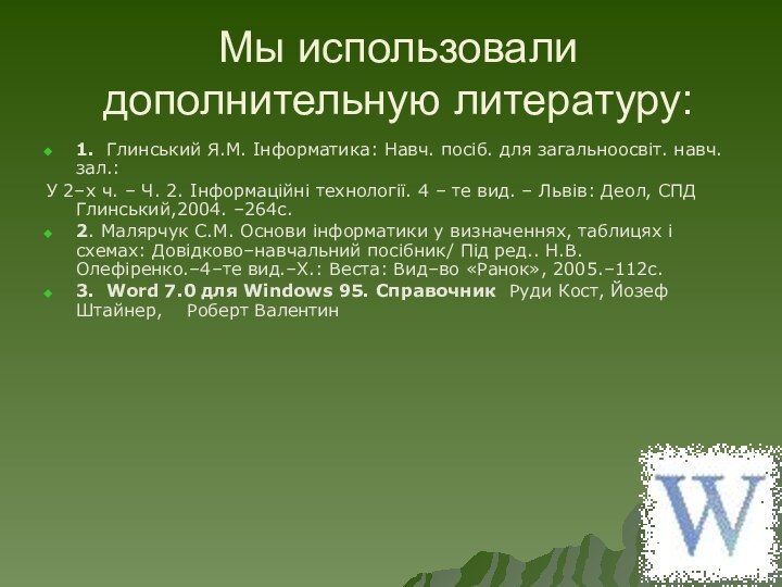 Мы использовали дополнительную литературу:1. Глинський Я.М. Інформатика: Навч. посіб. для загальноосвіт. навч.