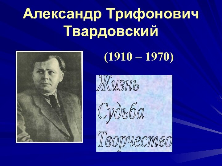 Александр Трифонович Твардовский   (1910 – 1970)Жизнь  Судьба  Творчество