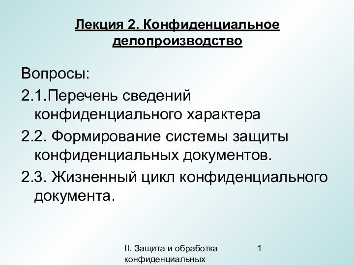 II. Защита и обработка конфиденциальных документовЛекция 2. Конфиденциальное делопроизводствоВопросы:2.1.Перечень сведений конфиденциального характера2.2.