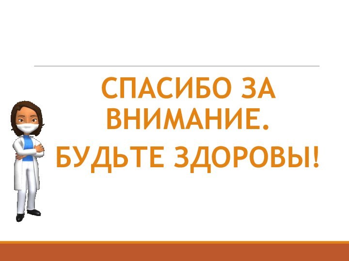 СПАСИБО ЗА ВНИМАНИЕ.БУДЬТЕ ЗДОРОВЫ!