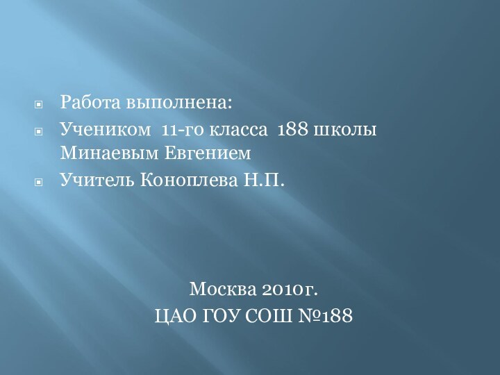 Работа выполнена:Учеником 11-го класса 188 школы Минаевым ЕвгениемУчитель Коноплева Н.П.Москва 2010г.ЦАО ГОУ СОШ №188