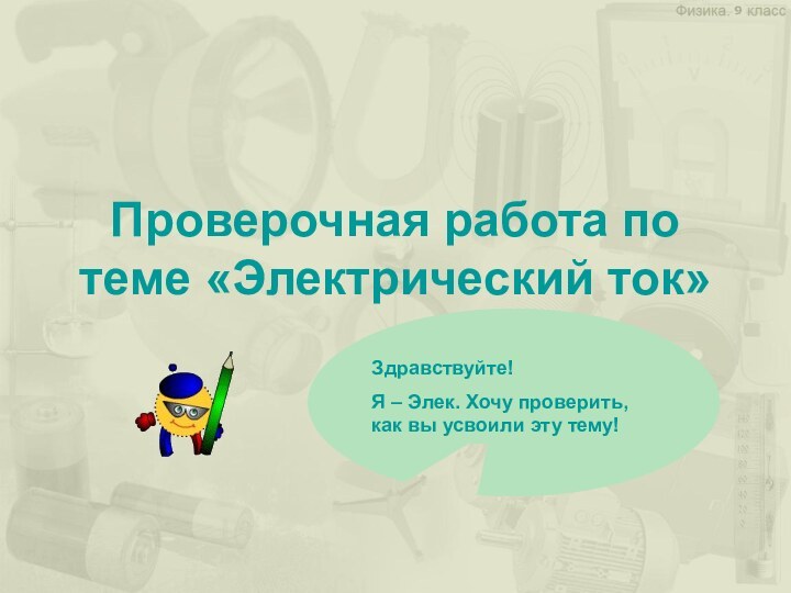 Проверочная работа по теме «Электрический ток»Здравствуйте! Я – Элек. Хочу проверить, как вы усвоили эту тему!