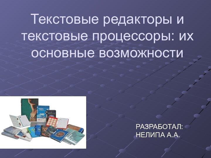 Текстовые редакторы и текстовые процессоры: их основные возможности РАЗРАБОТАЛ:НЕЛИПА А.А.