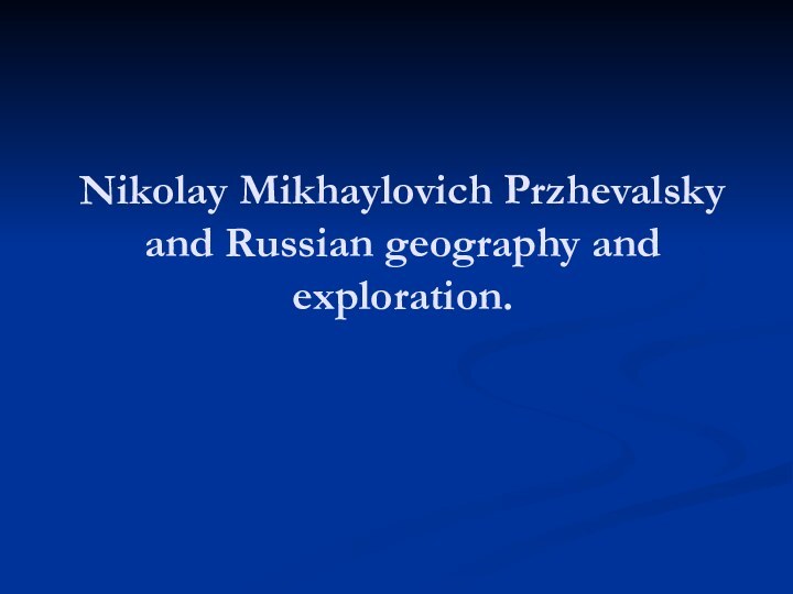 Nikolay Mikhaylovich Przhevalsky and Russian geography and exploration.