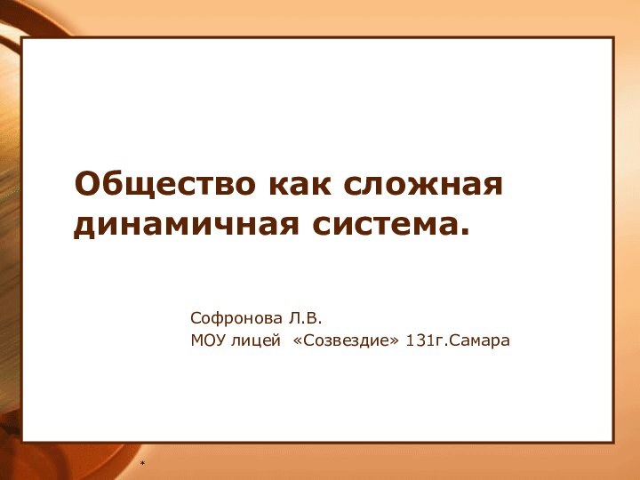 *Общество как сложная динамичная система.Софронова Л.В.МОУ лицей «Созвездие» 131г.Самара