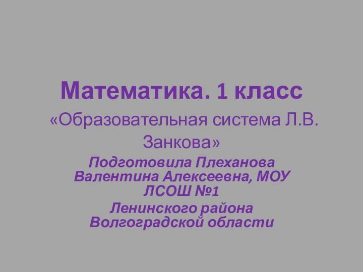 Математика. 1 класс  «Образовательная система Л.В.Занкова»Подготовила Плеханова Валентина Алексеевна, МОУ ЛСОШ