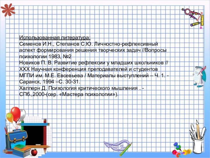 Использованная литература: Семенов И.Н., Степанов С.Ю. Личностно-рефлексивный аспект формирования решения творческих задач