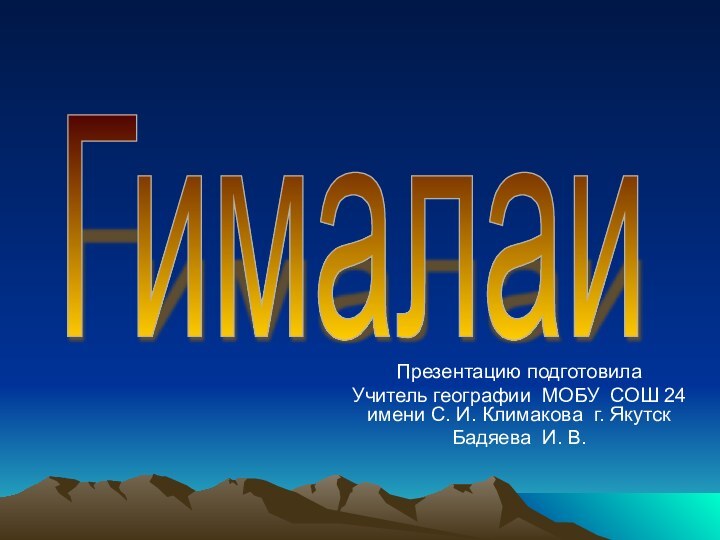 Презентацию подготовилаУчитель географии МОБУ СОШ 24 имени С. И. Климакова г. ЯкутскБадяева И. В.Гималаи