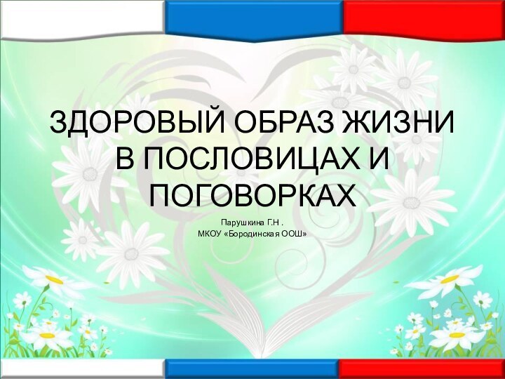 ЗДОРОВЫЙ ОБРАЗ ЖИЗНИ В ПОСЛОВИЦАХ И ПОГОВОРКАХ Парушкина Г.Н .МКОУ «Бородинская ООШ»